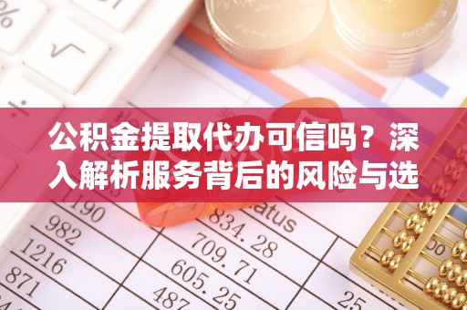 岗巴公积金提取代办可信吗？深入解析服务背后的风险与选择
