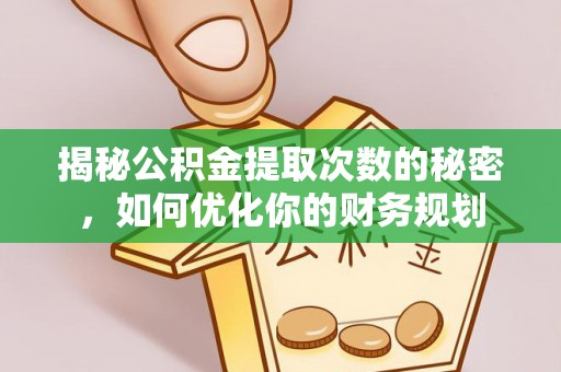 岗巴揭秘公积金提取次数的秘密，如何优化你的财务规划