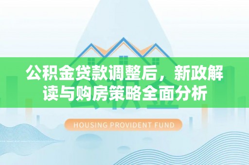 岗巴公积金贷款调整后，新政解读与购房策略全面分析