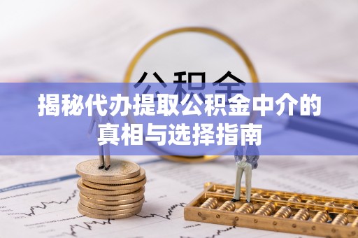 岗巴揭秘代办提取公积金中介的真相与选择指南