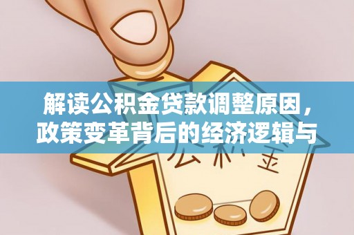 岗巴解读公积金贷款调整原因，政策变革背后的经济逻辑与民生影响